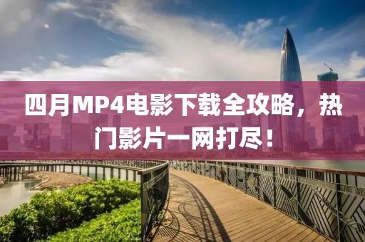 四月MP4電影下載全攻略，熱門影片一網打盡！