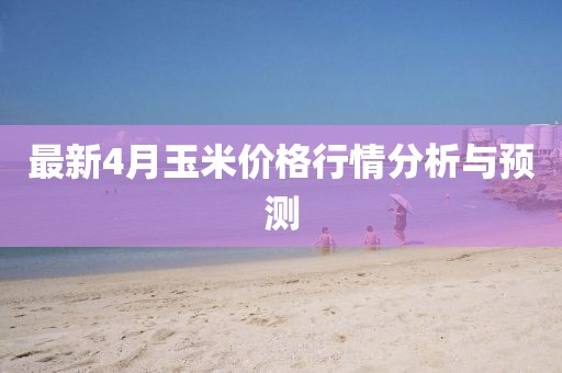 最新4月玉米價格行情分析與預測