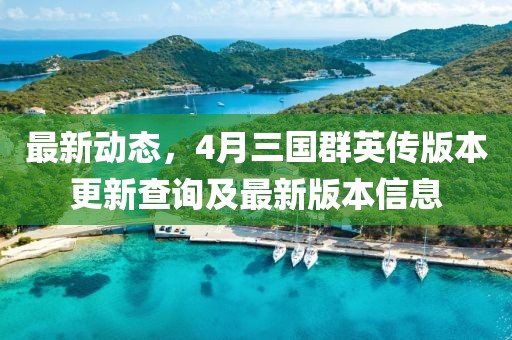 最新動態(tài)，4月三國群英傳版本更新查詢及最新版本信息