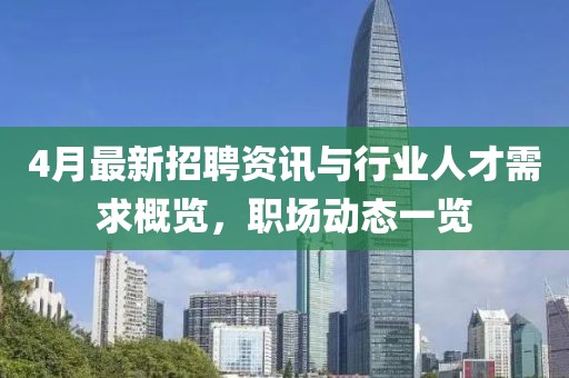 4月最新招聘資訊與行業人才需求概覽，職場動態一覽