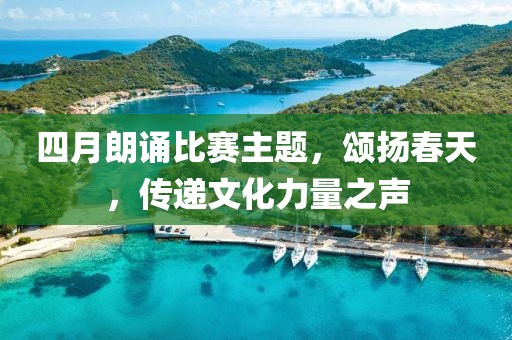 四月朗誦比賽主題，頌揚春天，傳遞文化力量之聲