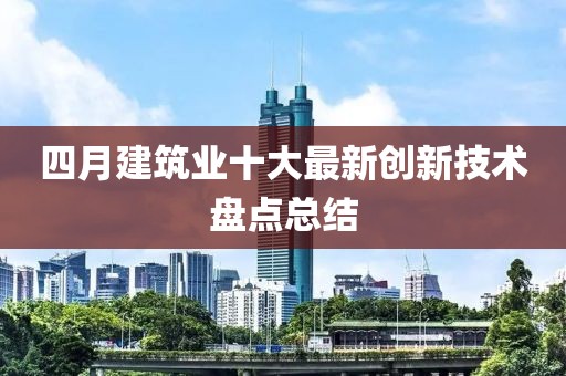 四月建筑業十大最新創新技術盤點總結