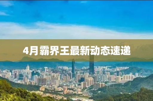 4月霸界王最新動態速遞