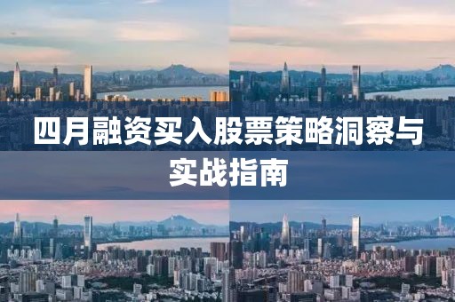 四月融資買入股票策略洞察與實戰(zhàn)指南