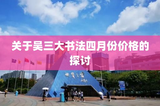 關于吳三大書法四月份價格的探討