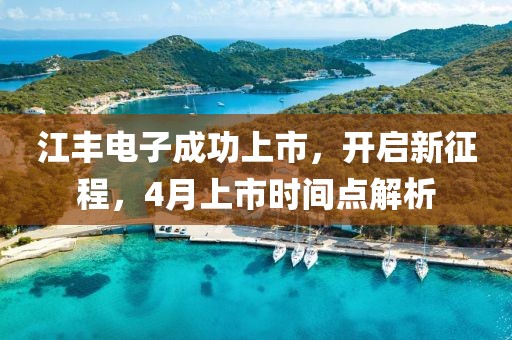 江豐電子成功上市,開啟新征程,4月上市時間點解析