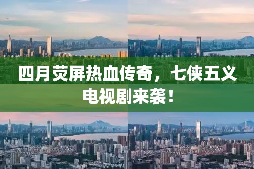 四月熒屏熱血傳奇,七俠五義電視劇來(lái)襲!