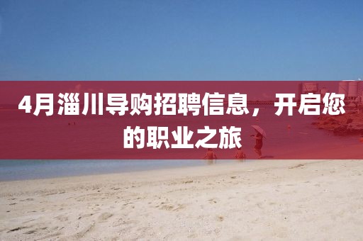 4月淄川導(dǎo)購招聘信息,開啟您的職業(yè)之旅