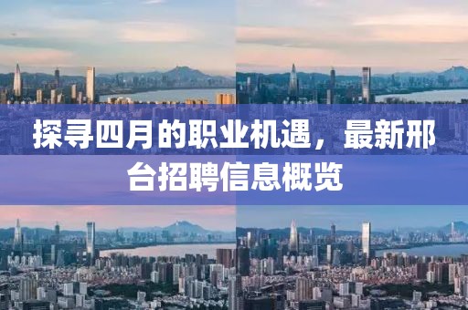 探尋四月的職業(yè)機遇，最新邢臺招聘信息概覽