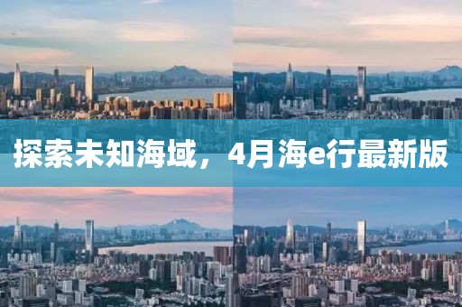 探索未知海域，4月海e行最新版