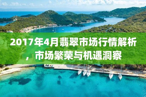 2017年4月翡翠市場行情解析,市場繁榮與機(jī)遇洞察