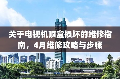 關于電視機頂盒損壞的維修指南，4月維修攻略與步驟