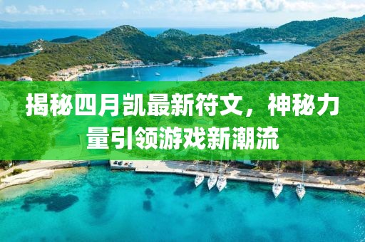揭秘四月凱最新符文，神秘力量引領游戲新潮流