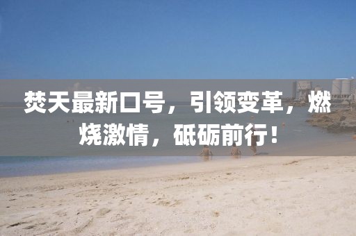 焚天最新口號(hào)，引領(lǐng)變革，燃燒激情，砥礪前行！