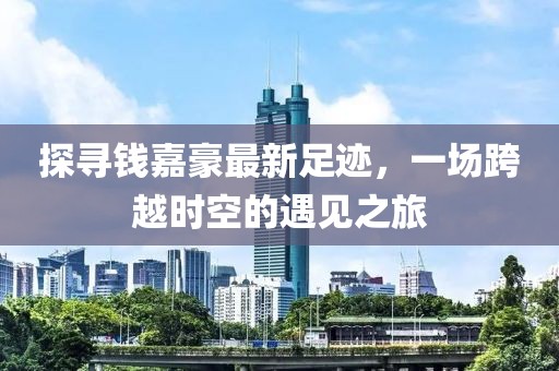探尋錢嘉豪最新足跡，一場跨越時空的遇見之旅