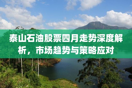 泰山石油股票四月走勢深度解析,市場趨勢與策略應對