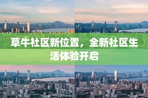 草牛社區新位置,全新社區生活體驗開啟