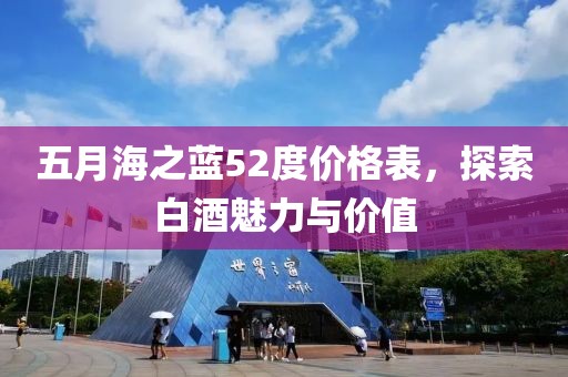 五月海之藍52度價格表,探索白酒魅力與價值