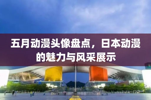 五月動漫頭像盤點,日本動漫的魅力與風采展示