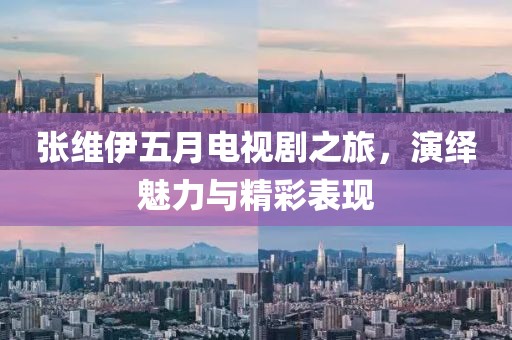 張維伊五月電視劇之旅，演繹魅力與精彩表現