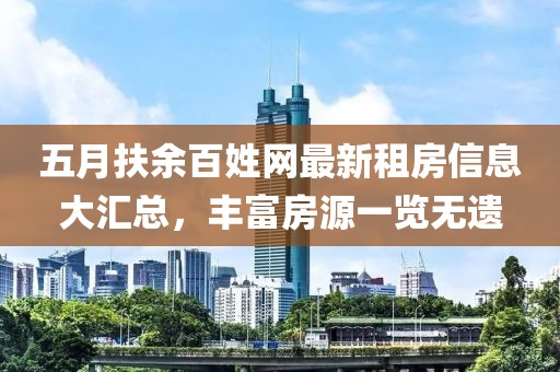 五月扶余百姓網最新租房信息大匯總,豐富房源一覽無遺