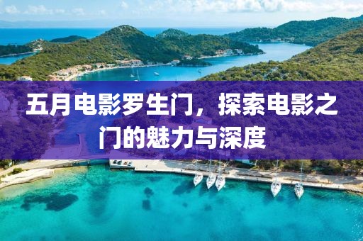 五月電影羅生門,探索電影之門的魅力與深度
