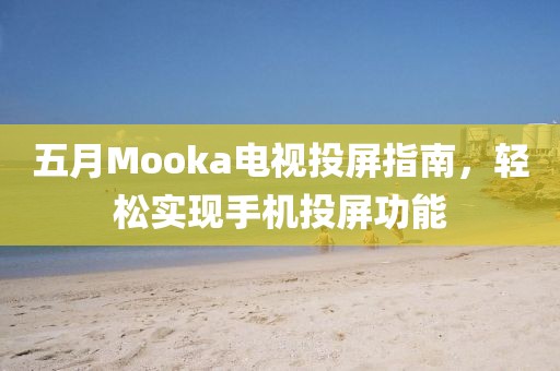 五月Mooka電視投屏指南，輕松實現手機投屏功能