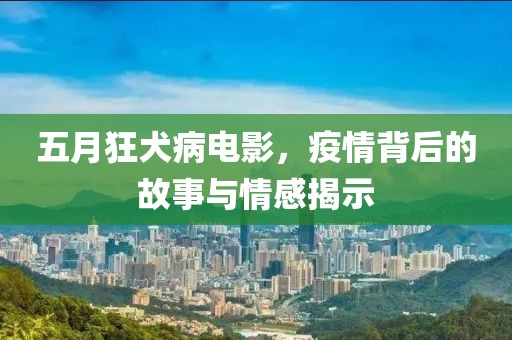 五月狂犬病電影,疫情背后的故事與情感揭示