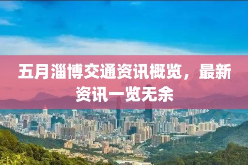 五月淄博交通資訊概覽,最新資訊一覽無余