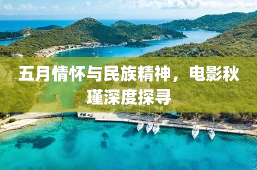五月情懷與民族精神,電影秋瑾深度探尋
