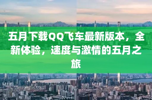 五月下載QQ飛車(chē)最新版本，全新體驗(yàn)，速度與激情的五月之旅