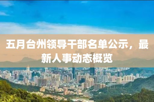 五月臺州領導干部名單公示，最新人事動態概覽