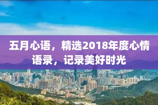 五月心語,精選2018年度心情語錄,記錄美好時光