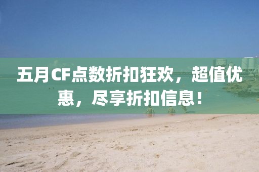 五月CF點數折扣狂歡,超值優惠,盡享折扣信息!