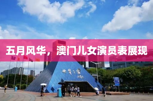 五月風華,澳門兒女演員表展現