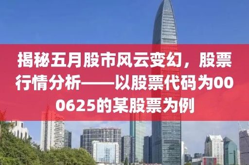 揭秘五月股市風云變幻,股票行情分析——以股票代碼為000625的某股票為例