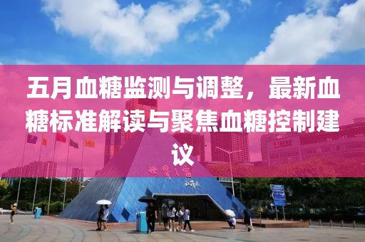 五月血糖監測與調整，最新血糖標準解讀與聚焦血糖控制建議