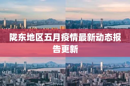 隴東地區五月疫情最新動態報告更新