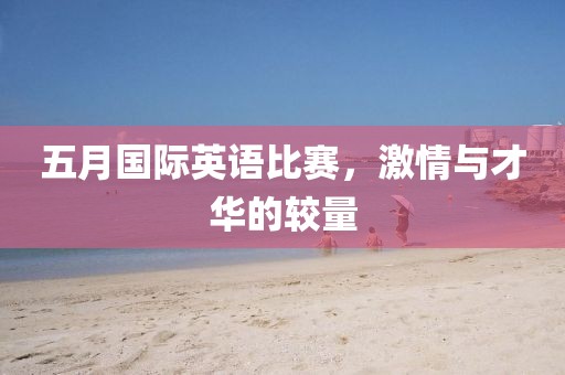五月國際英語比賽,激情與才華的較量