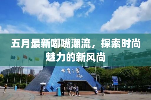 五月最新嘟嘴潮流，探索時尚魅力的新風尚
