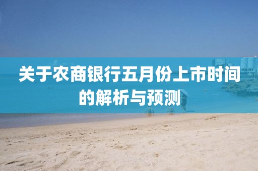關(guān)于農(nóng)商銀行五月份上市時(shí)間的解析與預(yù)測(cè)