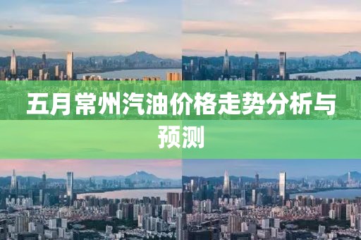 五月常州汽油價格走勢分析與預(yù)測