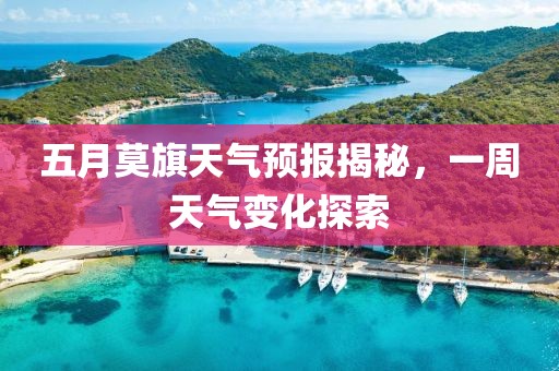 五月莫旗天氣預報揭秘,一周天氣變化探索