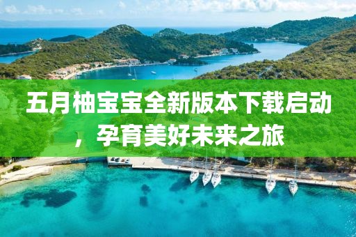 五月柚寶寶全新版本下載啟動,孕育美好未來之旅