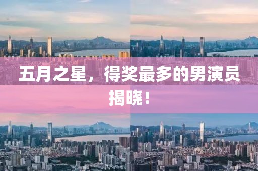 五月之星,得獎(jiǎng)最多的男演員揭曉!