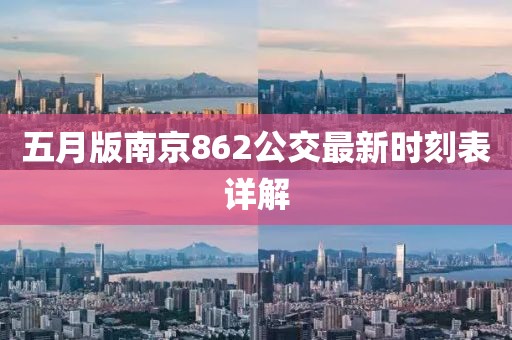 五月版南京862公交最新時刻表詳解