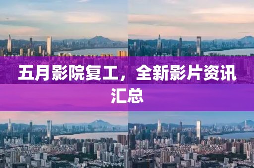 五月影院復工,全新影片資訊匯總