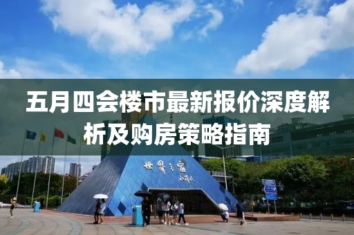 五月四會樓市最新報價深度解析及購房策略指南