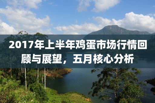 2017年上半年雞蛋市場行情回顧與展望,五月核心分析