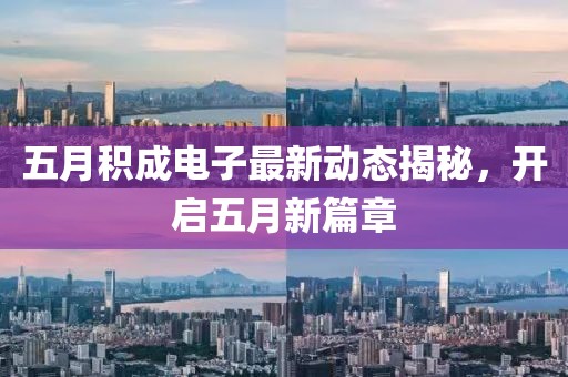 五月積成電子最新動態揭秘，開啟五月新篇章